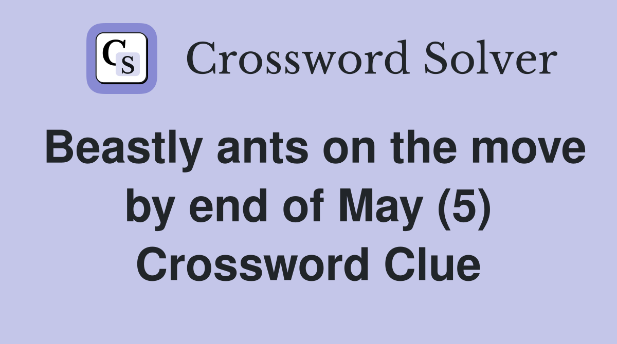 Beastly ants on the move by end of May (5) Crossword Clue