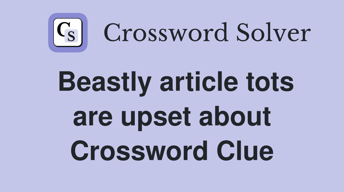 Beastly article tots are upset about Crossword Clue