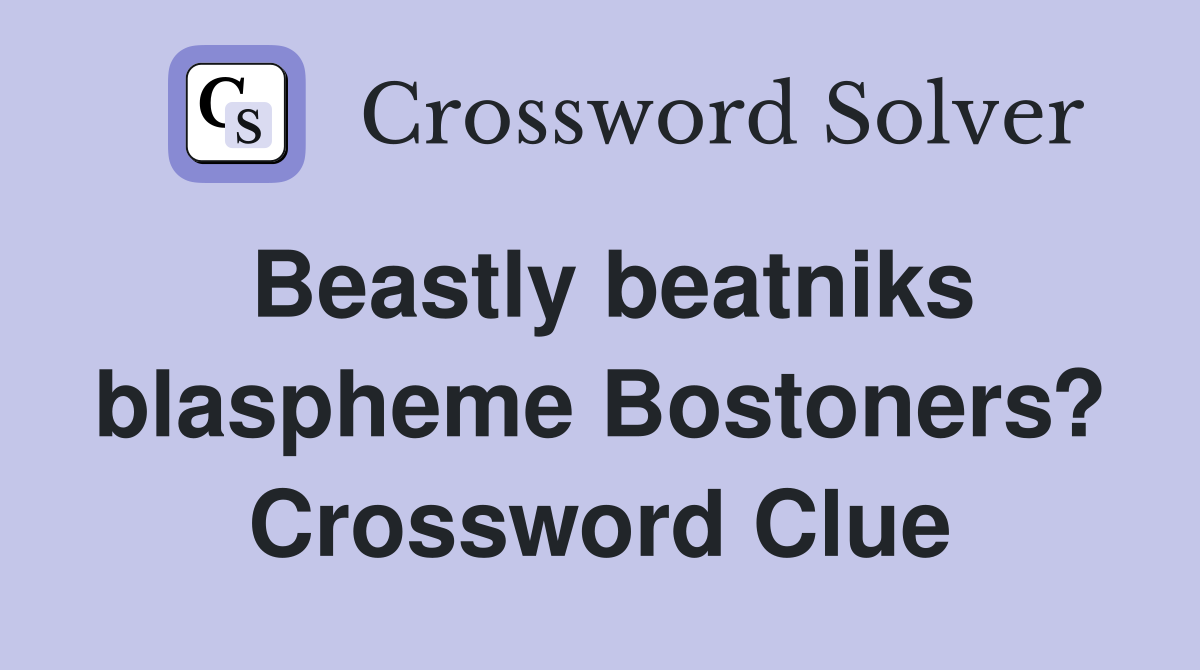 Beastly beatniks blaspheme Bostoners? Crossword Clue