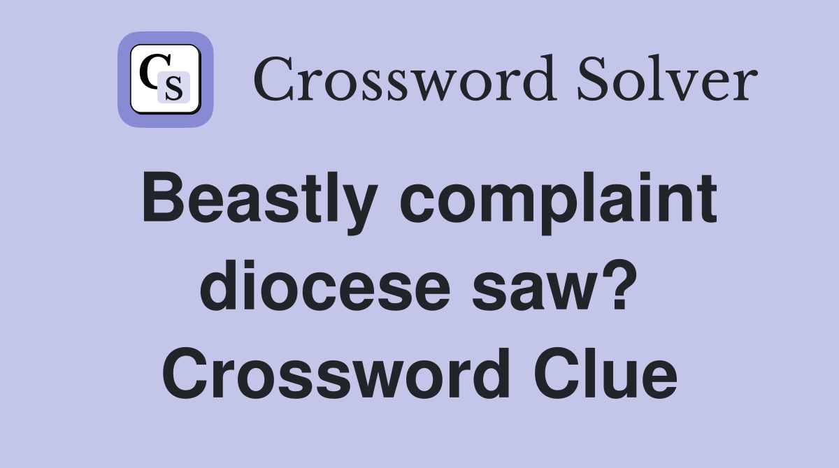 Beastly complaint diocese saw? Crossword Clue
