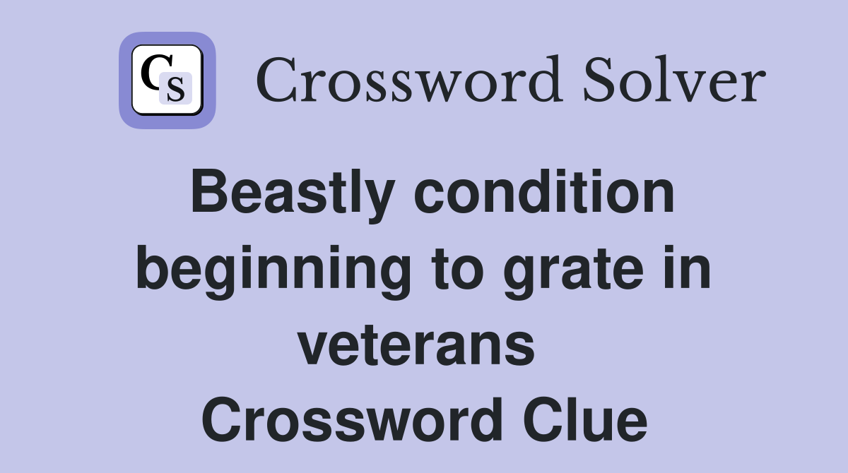 Beastly condition beginning to grate in veterans  Crossword Clue