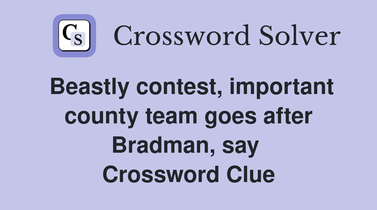 Beastly contest, important county team goes after Bradman, say  Crossword Clue