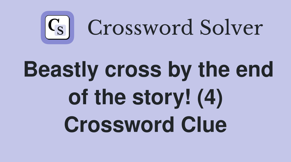 Beastly cross by the end of the story! (4) Crossword Clue