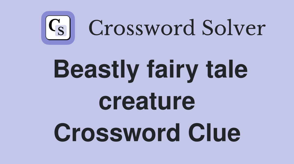 Beastly fairy tale creature Crossword Clue