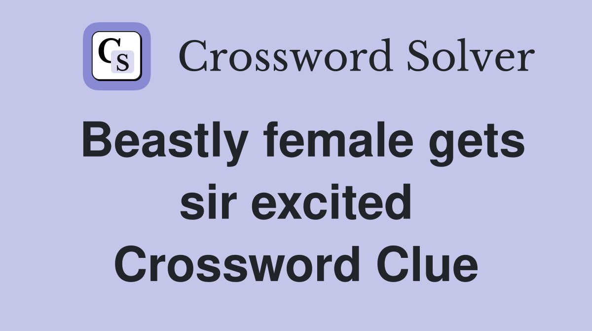 Beastly female gets sir excited Crossword Clue