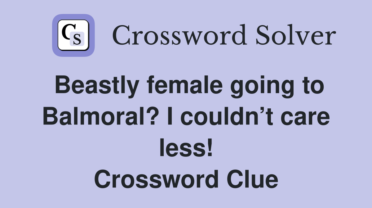 Beastly female going to Balmoral? I couldn’t care less! Crossword Clue