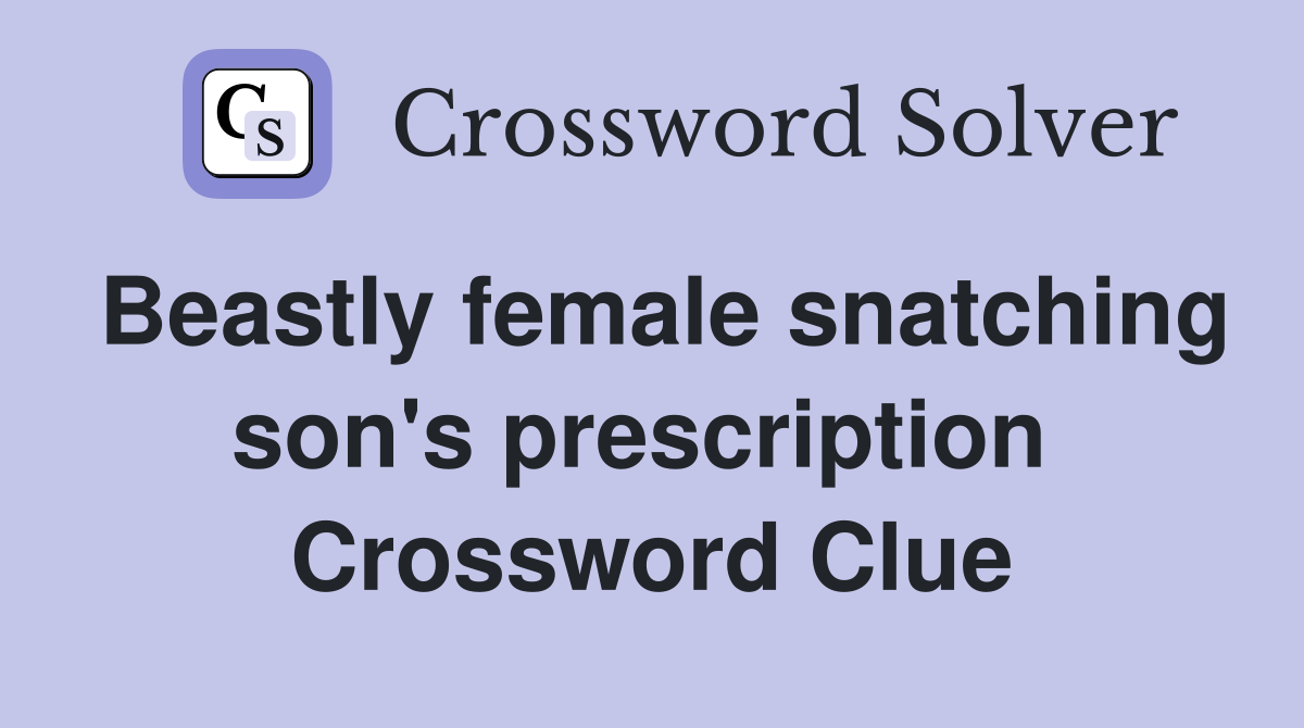 Beastly female snatching son's prescription  Crossword Clue