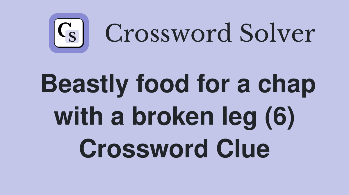 Beastly food for a chap with a broken leg (6) Crossword Clue