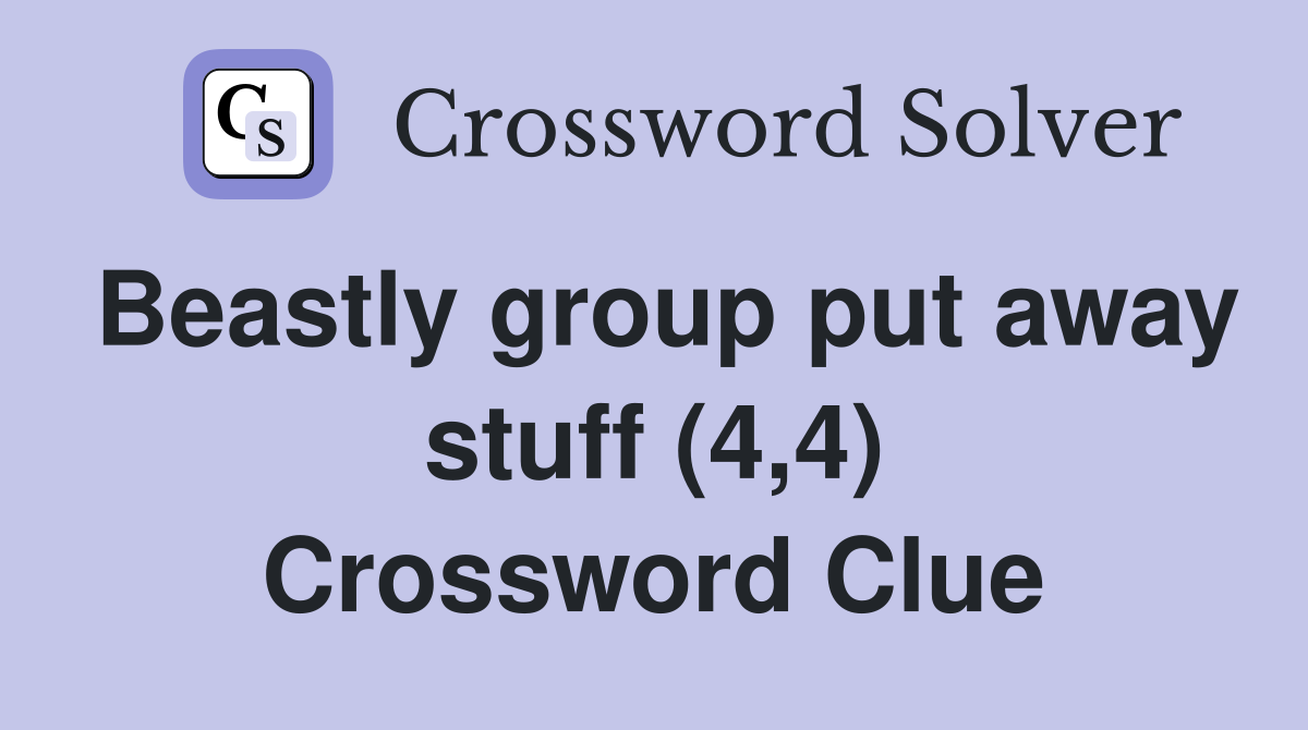 Beastly group put away stuff (4,4) Crossword Clue