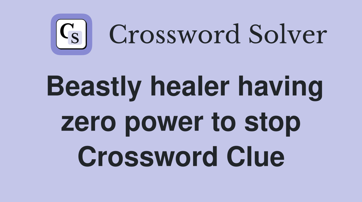 Beastly healer having zero power to stop Crossword Clue