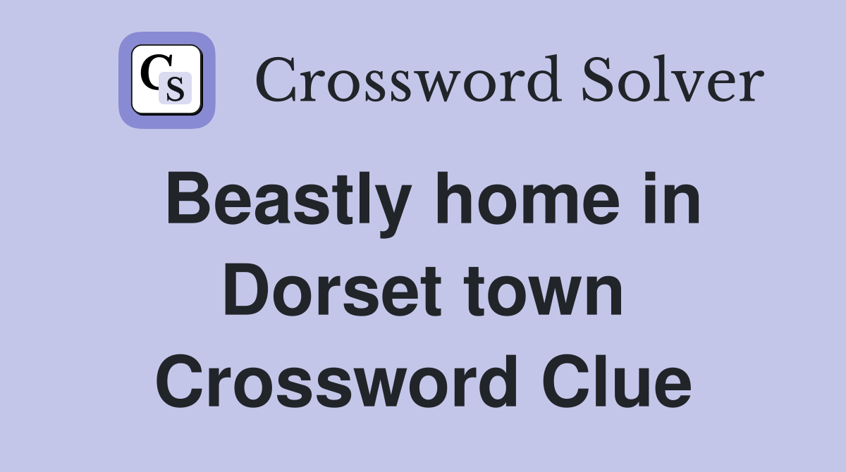 Beastly home in Dorset town Crossword Clue