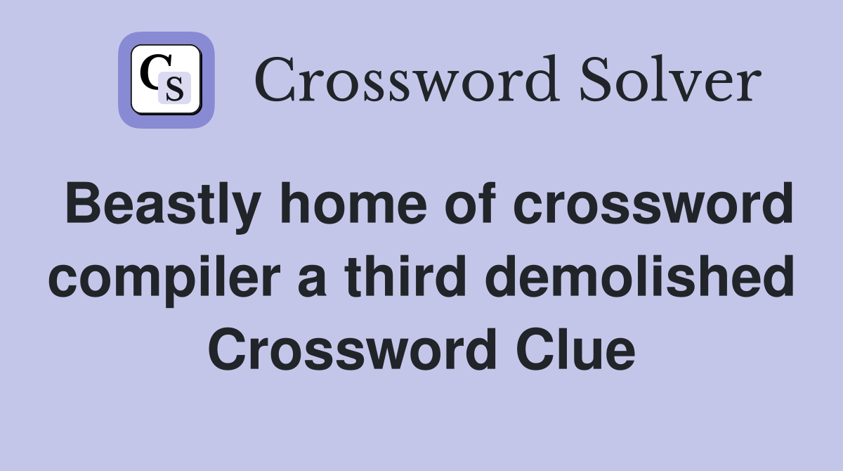 Beastly home of crossword compiler a third demolished Crossword Clue