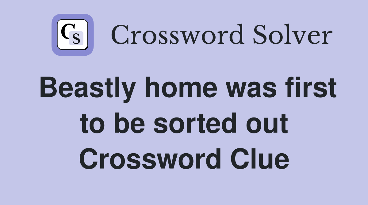 Beastly home was first to be sorted out Crossword Clue