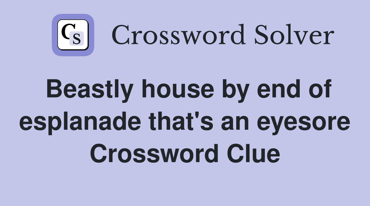 Beastly house by end of esplanade that's an eyesore Crossword Clue