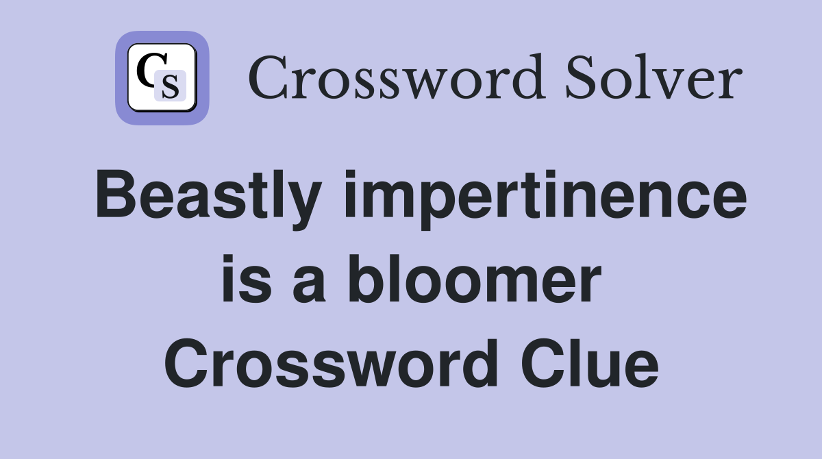 Beastly impertinence is a bloomer Crossword Clue