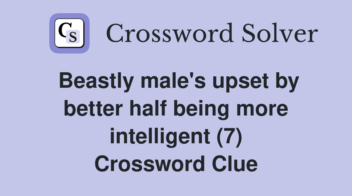 Beastly male's upset by better half being more intelligent (7) Crossword Clue