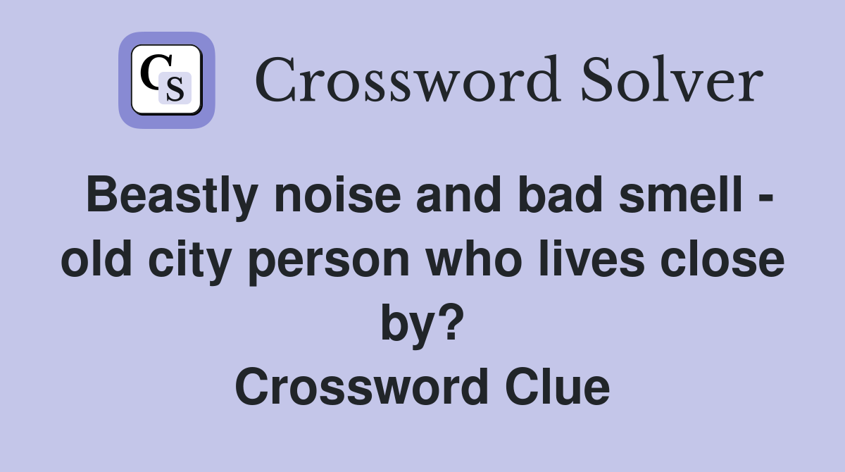Beastly noise and bad smell - old city person who lives close by? Crossword Clue