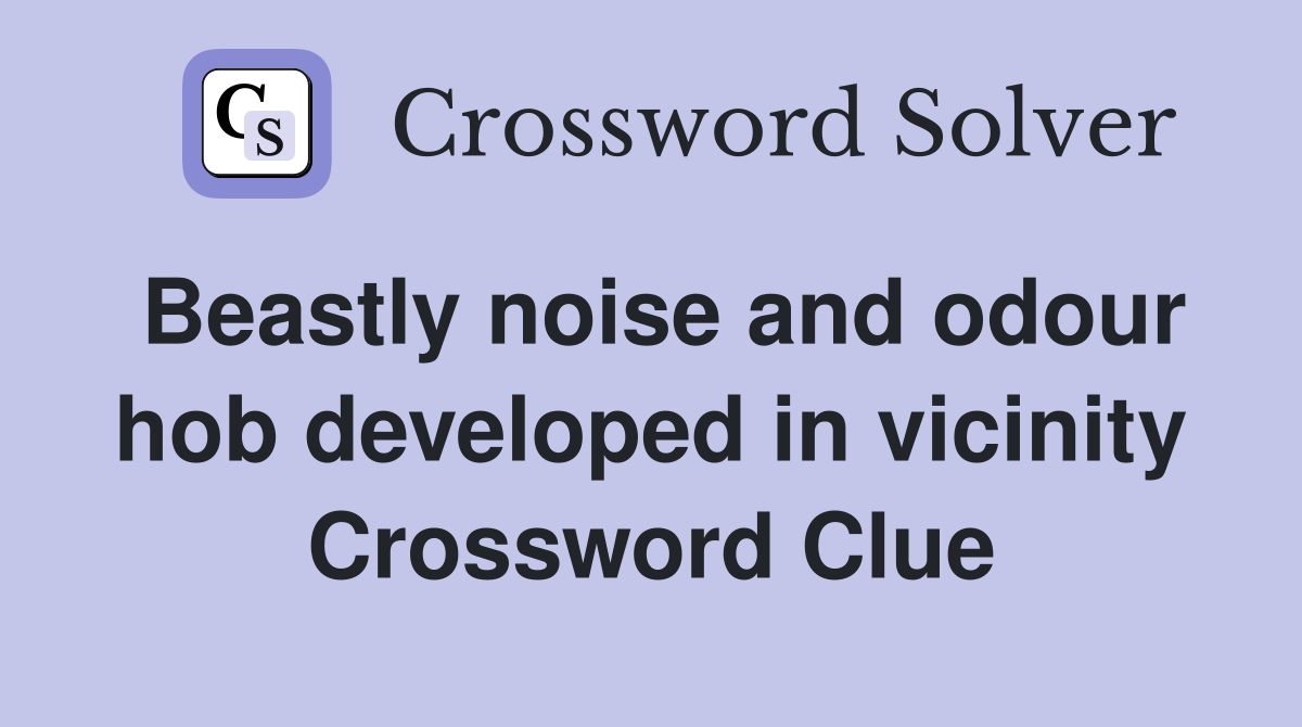 Beastly noise and odour hob developed in vicinity Crossword Clue