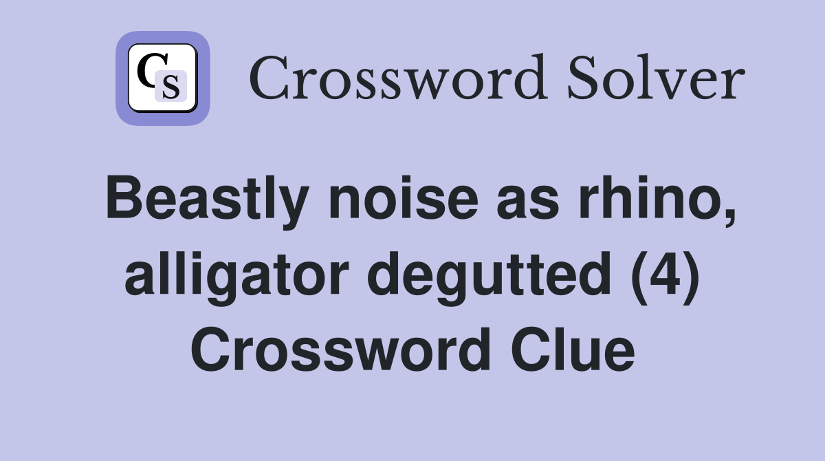 Beastly noise as rhino, alligator degutted (4) Crossword Clue