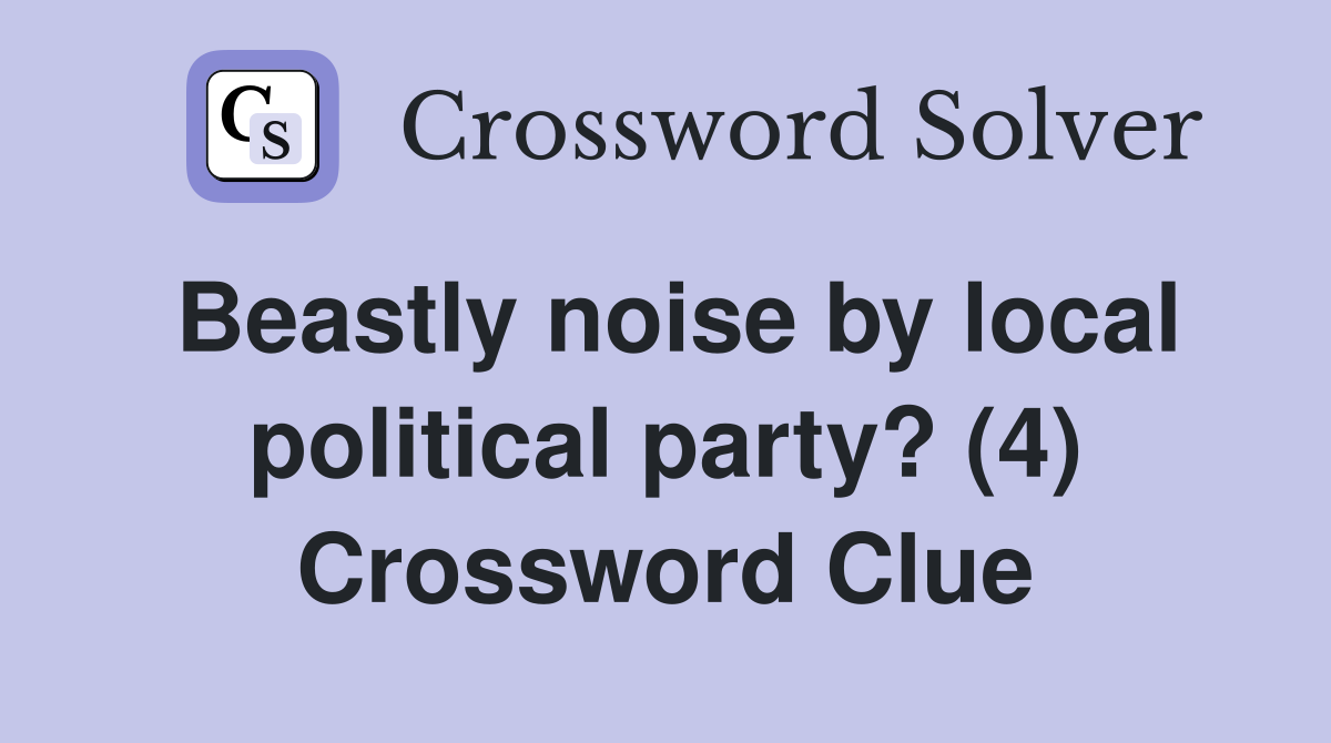 Beastly noise by local political party? (4) Crossword Clue