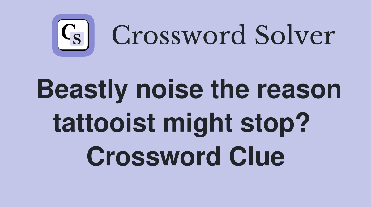 Beastly noise the reason tattooist might stop?  Crossword Clue
