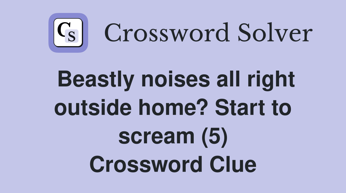 Beastly noises all right outside home? Start to scream (5) Crossword Clue