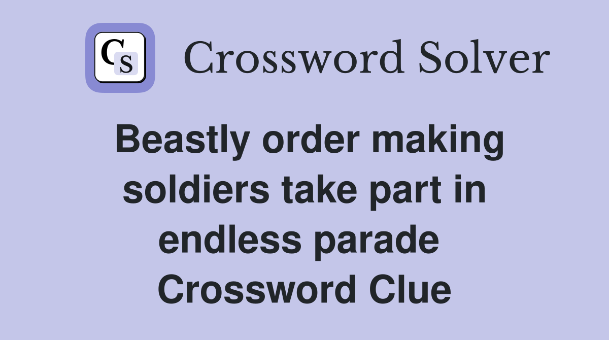 Beastly order making soldiers take part in endless parade  Crossword Clue