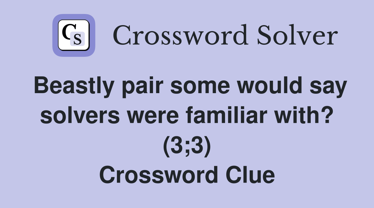 Beastly pair some would say solvers were familiar with? (3;3) Crossword Clue