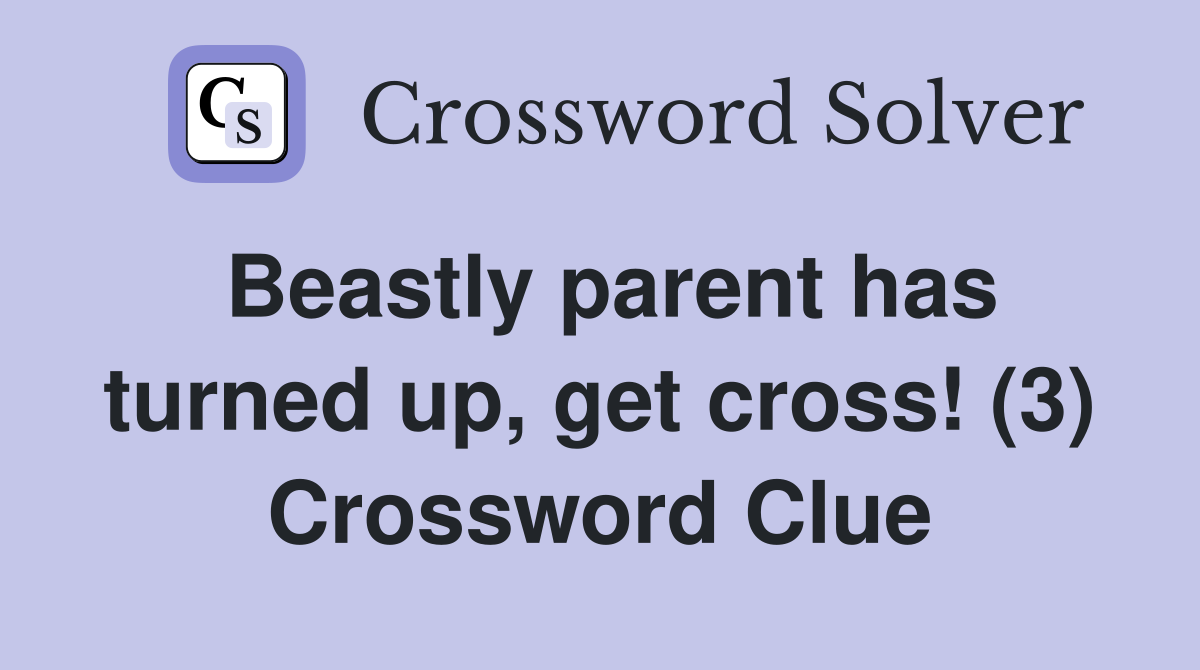 Beastly parent has turned up, get cross! (3) Crossword Clue