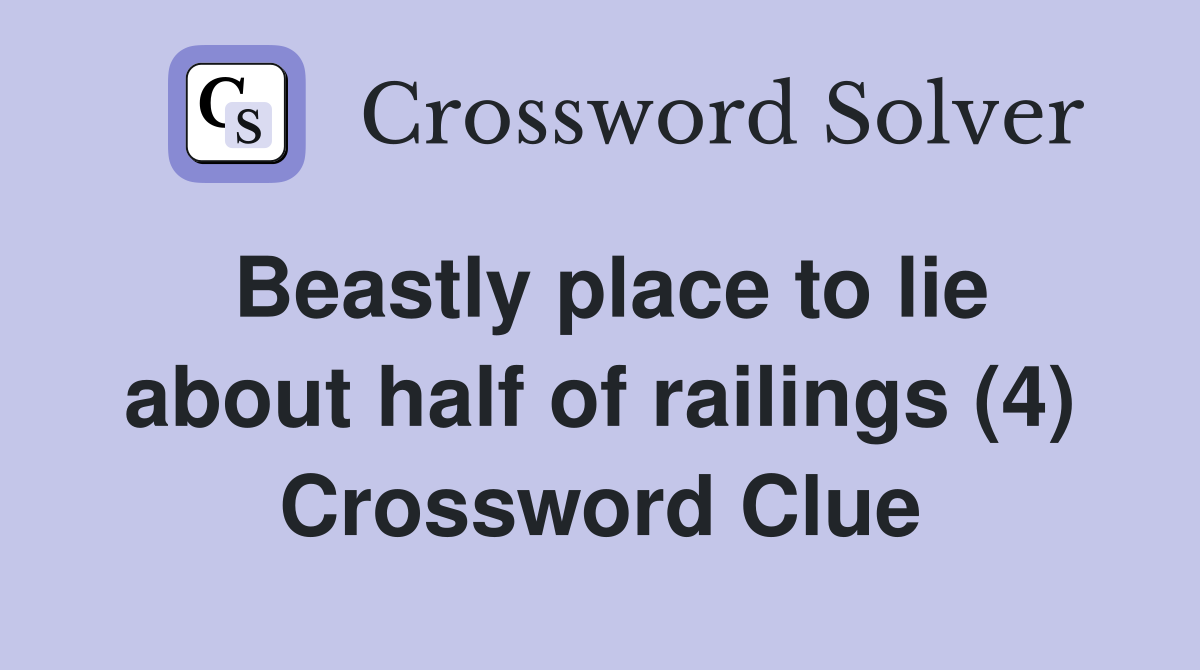Beastly place to lie about half of railings (4) Crossword Clue