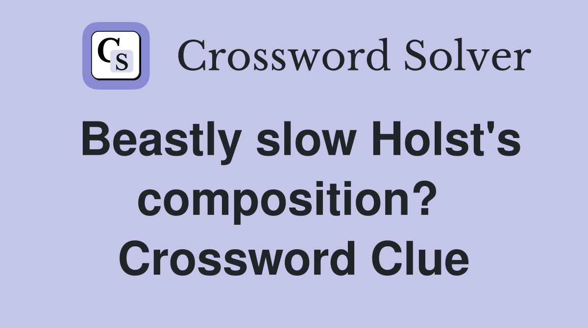 Beastly slow Holst's composition?  Crossword Clue