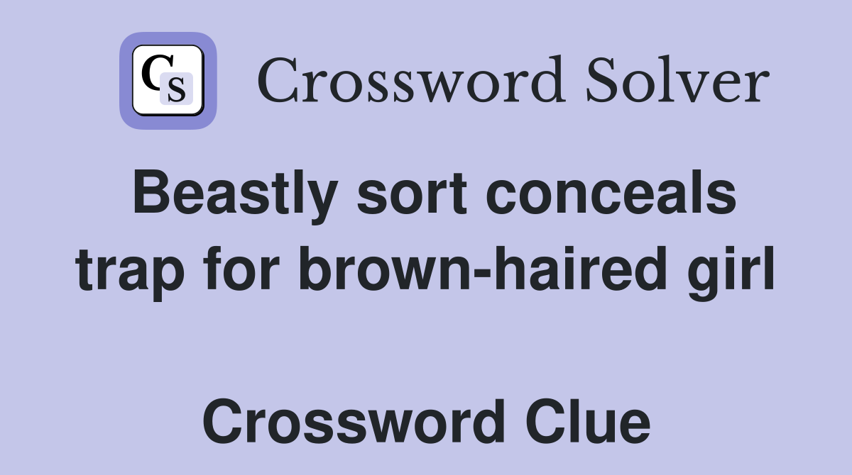 Beastly sort conceals trap for brown-haired girl  Crossword Clue