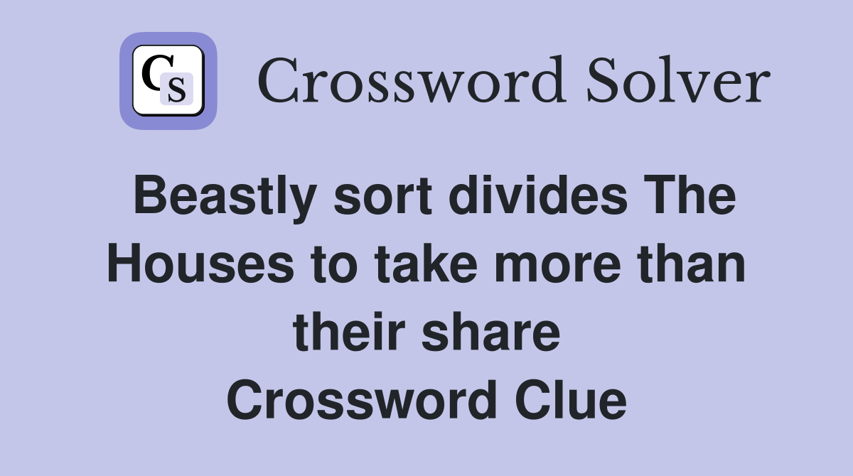Beastly sort divides The Houses to take more than their share Crossword Clue