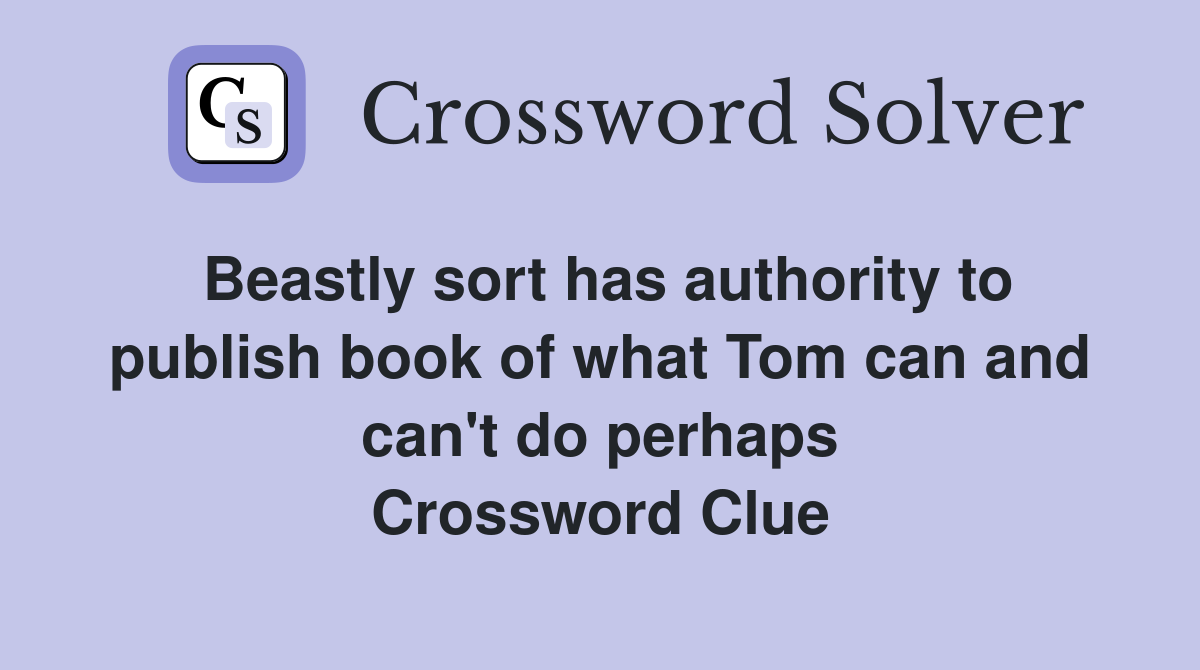 Beastly sort has authority to publish book of what Tom can and can't do perhaps Crossword Clue