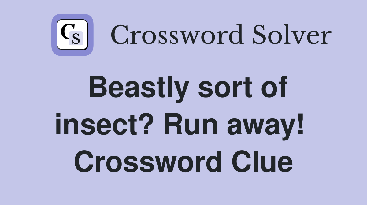 Beastly sort of insect? Run away!  Crossword Clue