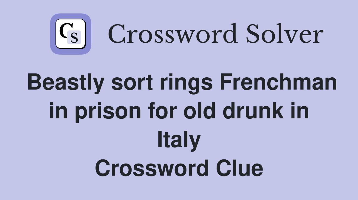 Beastly sort rings Frenchman in prison for old drunk in Italy Crossword Clue