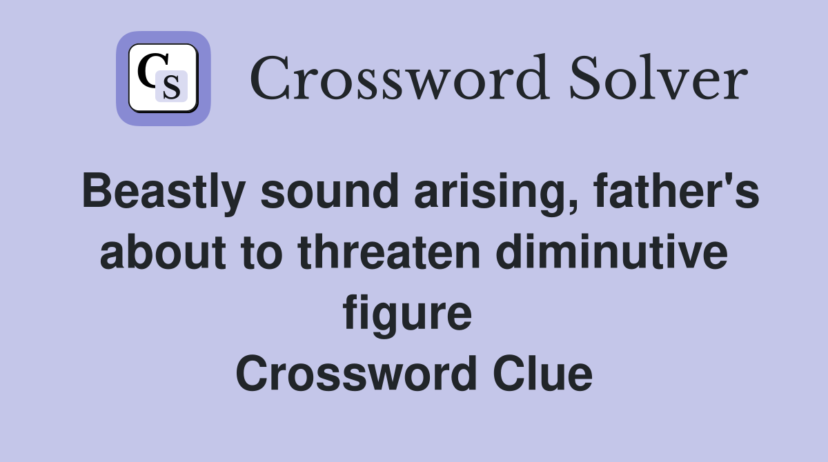 Beastly sound arising, father's about to threaten diminutive figure  Crossword Clue