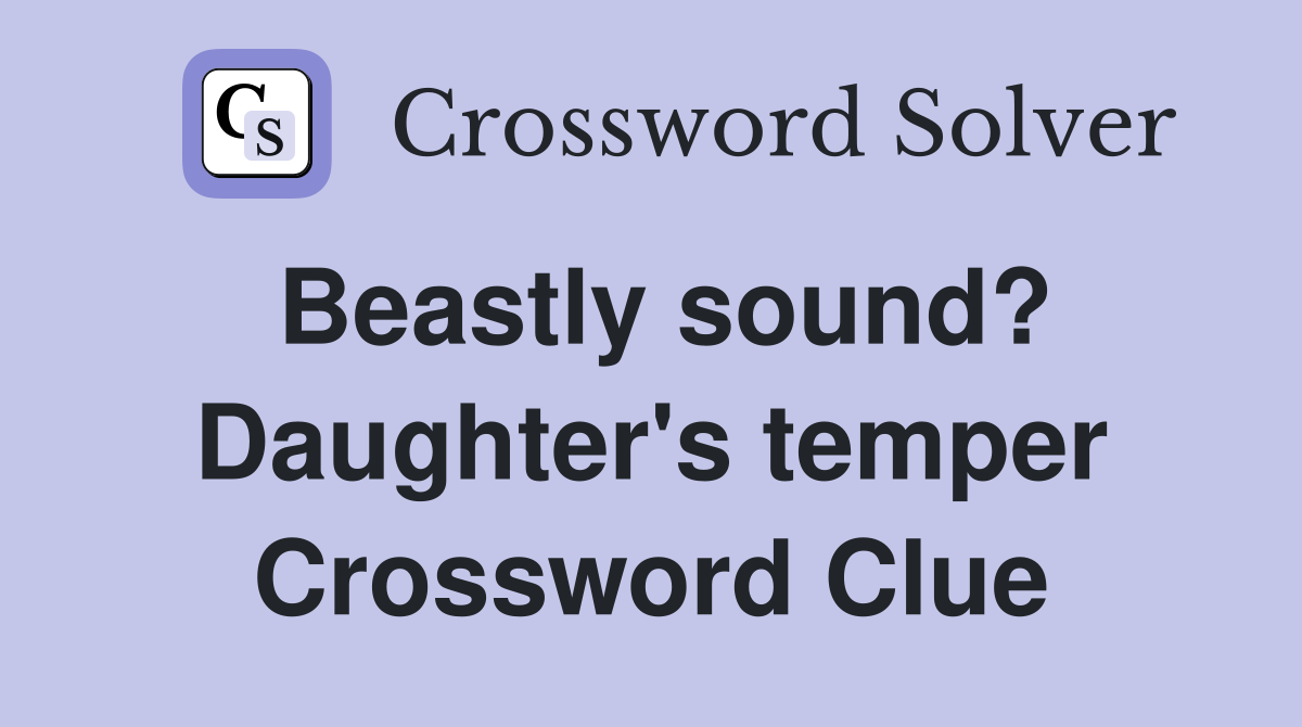 Beastly sound? Daughter's temper Crossword Clue