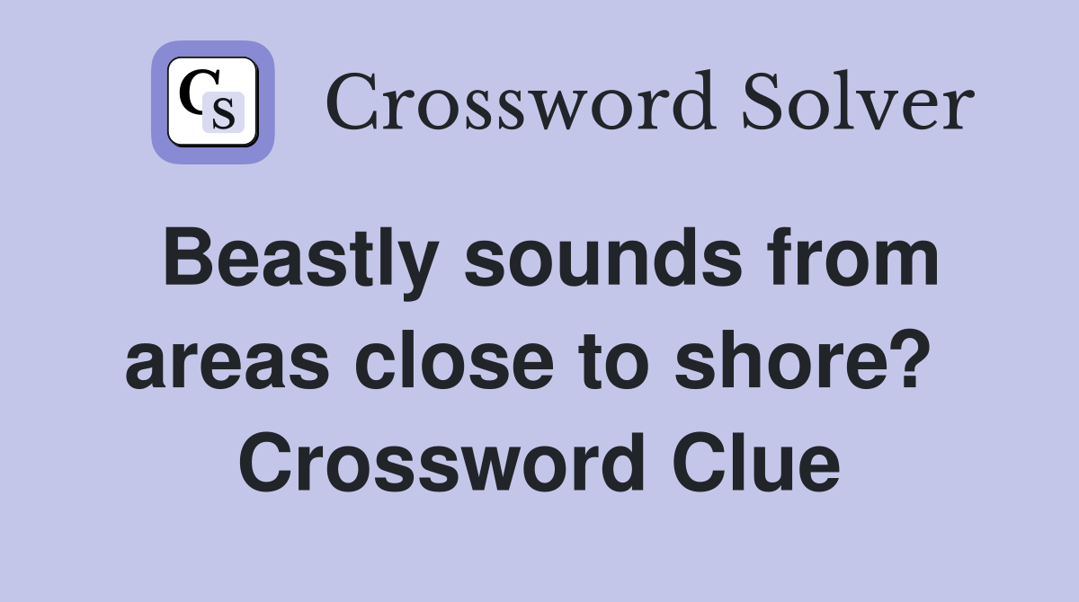 Beastly sounds from areas close to shore?  Crossword Clue