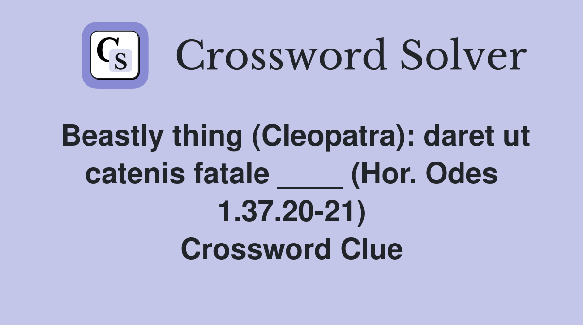 Beastly thing (Cleopatra): daret ut catenis fatale ____ (Hor. Odes 1.37.20-21) Crossword Clue