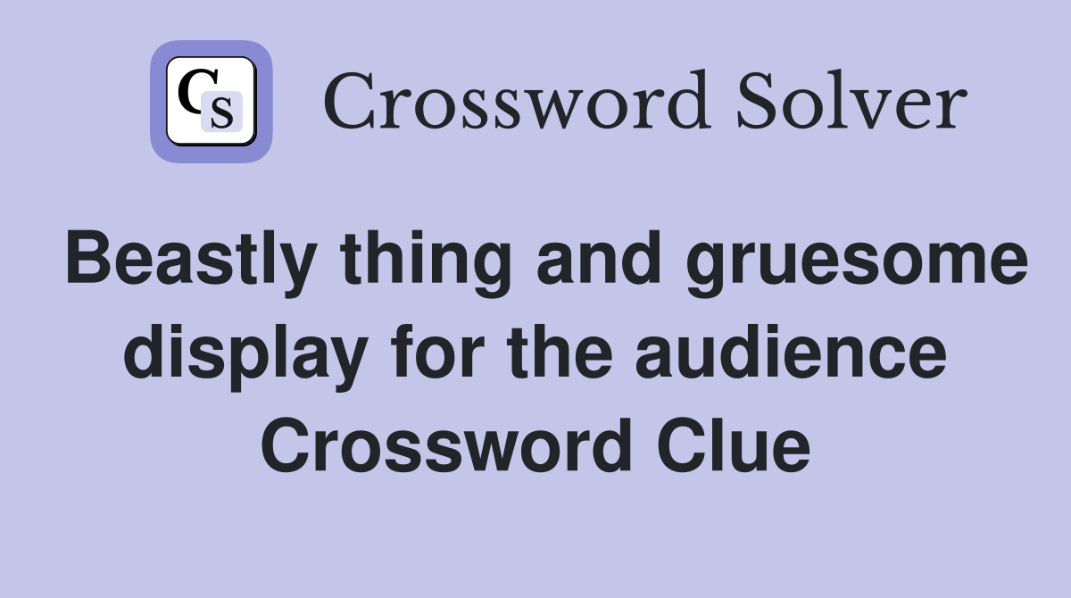 Beastly thing and gruesome display for the audience Crossword Clue