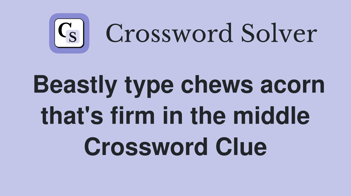 Beastly type chews acorn that's firm in the middle Crossword Clue