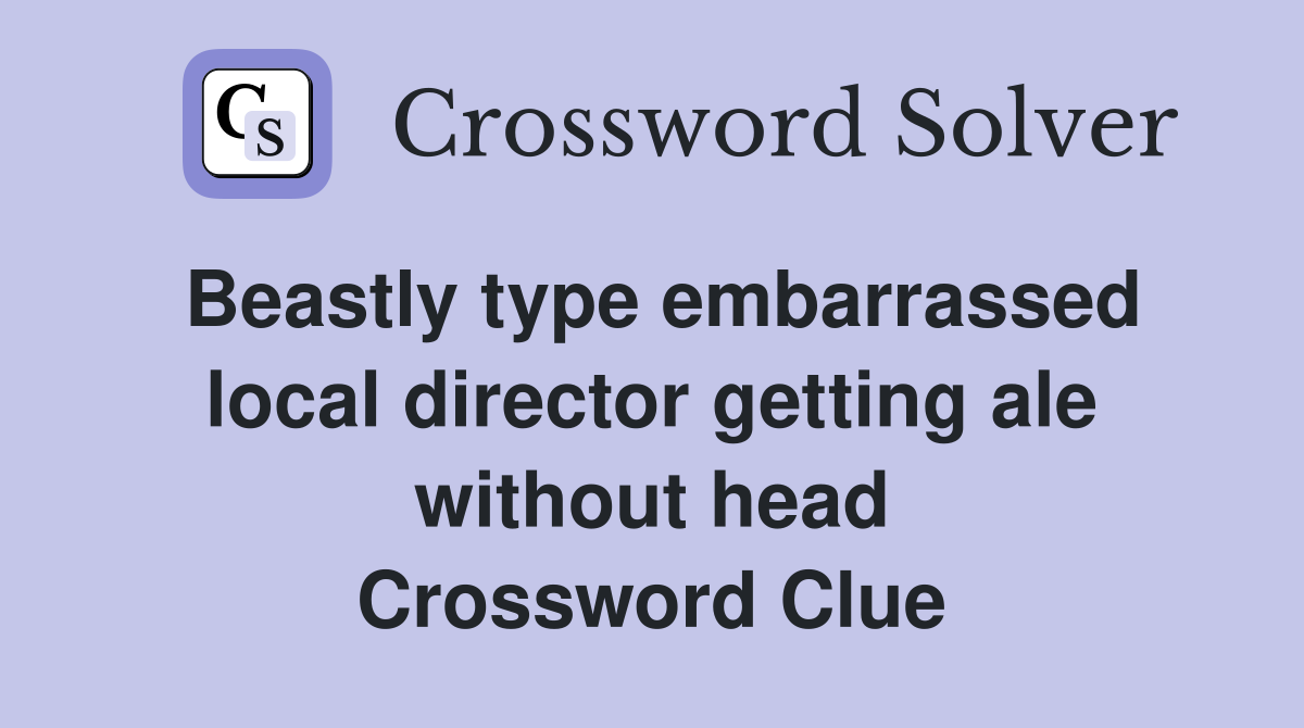 Beastly type embarrassed local director getting ale without head Crossword Clue