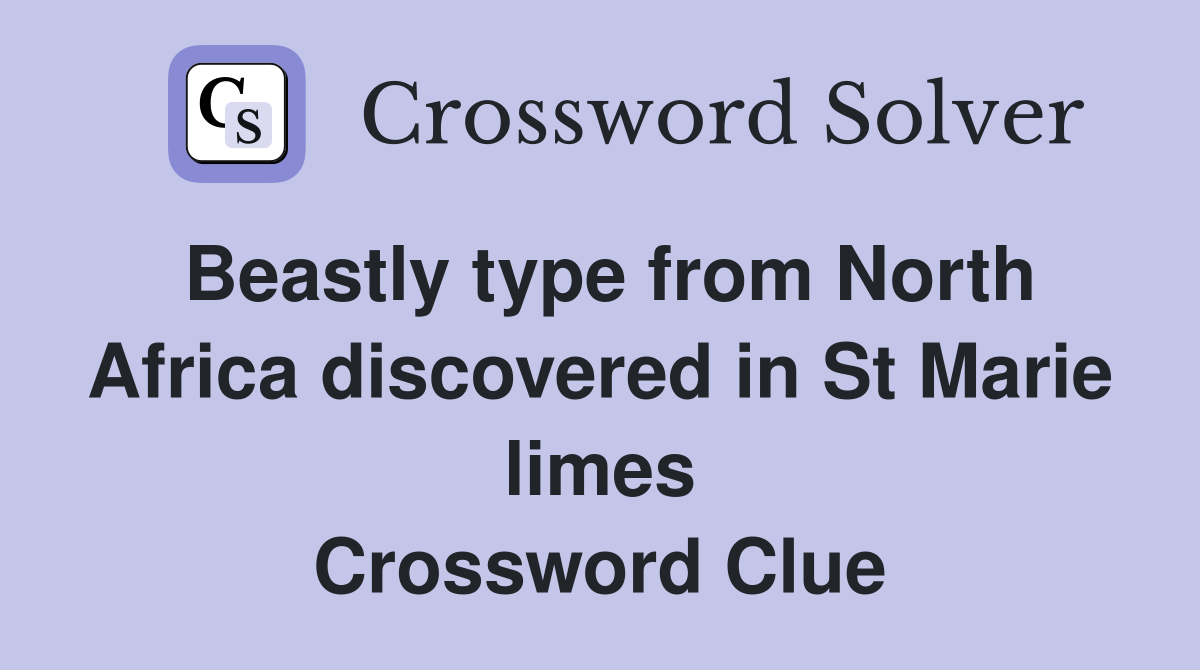 Beastly type from North Africa discovered in St Marie limes Crossword Clue