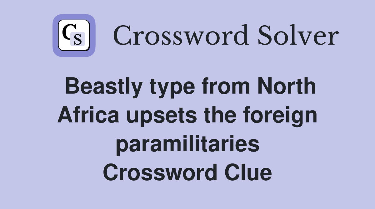 Beastly type from North Africa upsets the foreign paramilitaries Crossword Clue