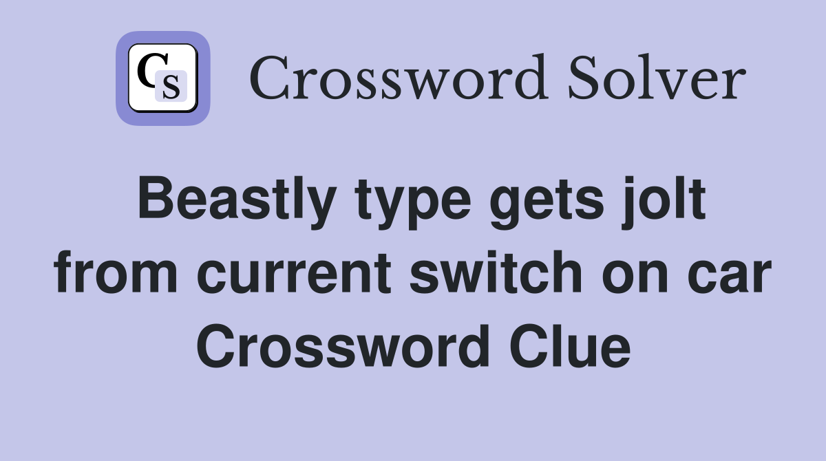 Beastly type gets jolt from current switch on car Crossword Clue