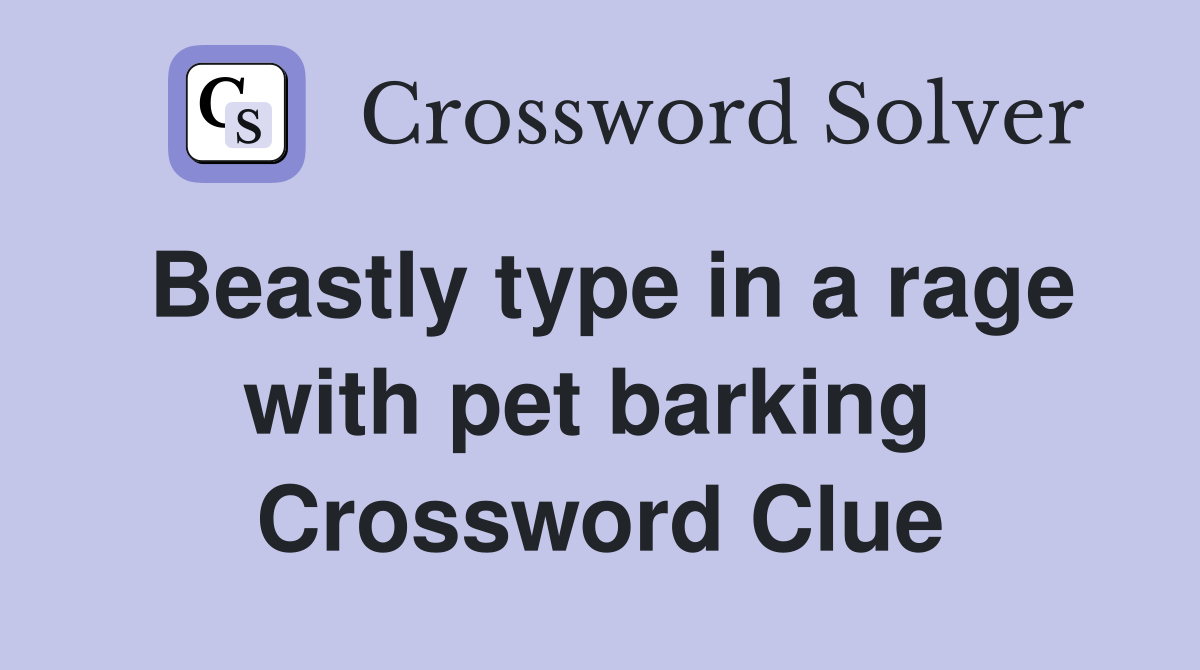 Beastly type in a rage with pet barking  Crossword Clue