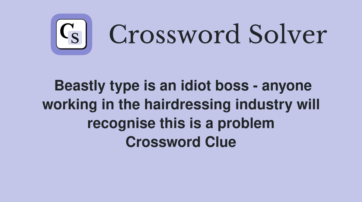 Beastly type is an idiot boss - anyone working in the hairdressing industry will recognise this is a problem Crossword Clue
