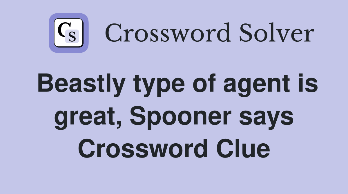 Beastly type of agent is great, Spooner says Crossword Clue