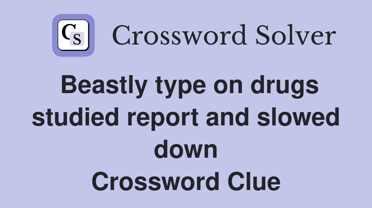 Beastly type on drugs studied report and slowed down Crossword Clue